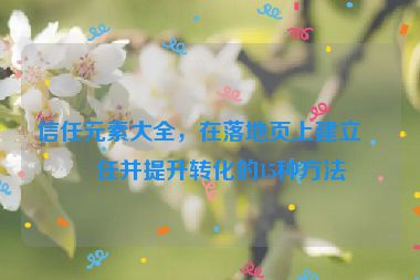 信任元素大全，在落地頁上建立信任并提升轉(zhuǎn)化的15種方法