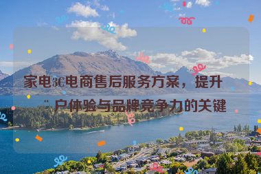 家電3C電商售后服務方案，提升用戶體驗與品牌競爭力的關(guān)鍵