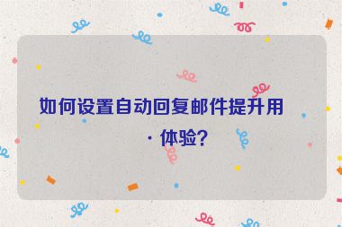 如何設(shè)置自動回復(fù)郵件提升用戶體驗？