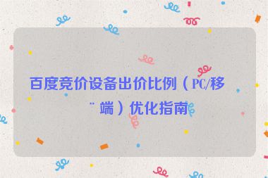 百度競(jìng)價(jià)設(shè)備出價(jià)比例（PC/移動(dòng)端）優(yōu)化指南