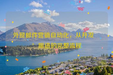 外貿(mào)郵件營(yíng)銷自動(dòng)化，從開發(fā)到跟進(jìn)的完整流程
