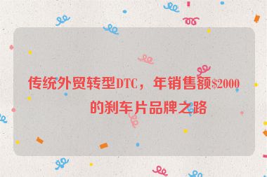 傳統(tǒng)外貿(mào)轉(zhuǎn)型DTC，年銷售額$2000萬的剎車片品牌之路
