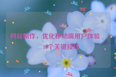 網(wǎng)站制作，優(yōu)化移動端用戶體驗的10個關(guān)鍵技巧