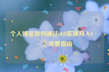 個(gè)人博客如何通過SEO實(shí)現(xiàn)月入1萬？完整指南