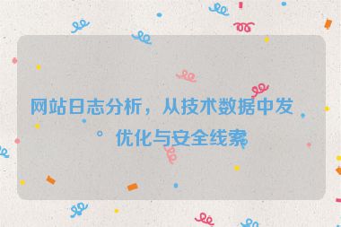 網(wǎng)站日志分析，從技術(shù)數(shù)據(jù)中發(fā)現(xiàn)優(yōu)化與安全線索