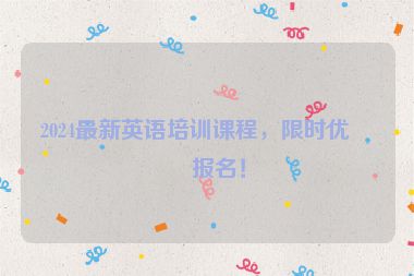 2024最新英語培訓課程，限時優(yōu)惠報名！