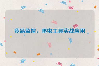 競品監(jiān)控，爬蟲工具實戰(zhàn)應(yīng)用