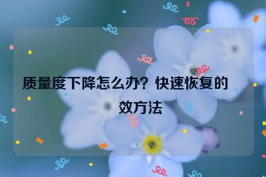 質(zhì)量度下降怎么辦？快速恢復(fù)的有效方法
