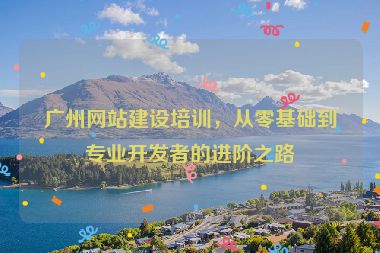 廣州網(wǎng)站建設(shè)培訓(xùn)，從零基礎(chǔ)到專業(yè)開發(fā)者的進(jìn)階之路