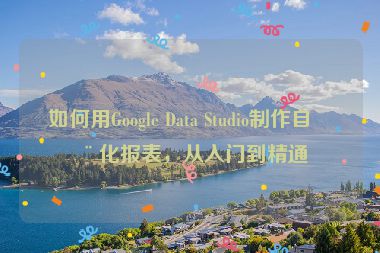 如何用Google Data Studio制作自動(dòng)化報(bào)表，從入門到精通