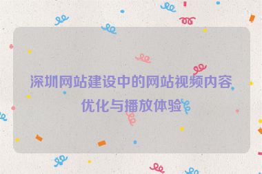 深圳網(wǎng)站建設中的網(wǎng)站視頻內容優(yōu)化與播放體驗