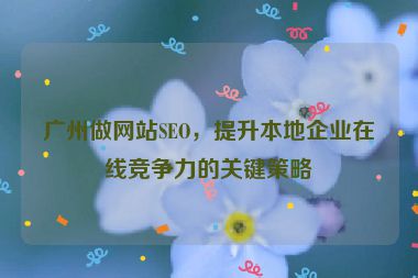 廣州做網(wǎng)站SEO，提升本地企業(yè)在線競爭力的關(guān)鍵策略