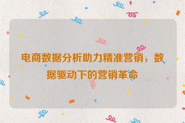 電商數(shù)據(jù)分析助力精準(zhǔn)營銷，數(shù)據(jù)驅(qū)動(dòng)下的營銷革命