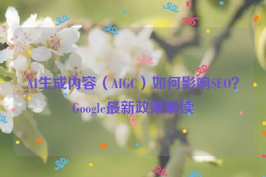 AI生成內容（AIGC）如何影響SEO？Google最新政策解讀