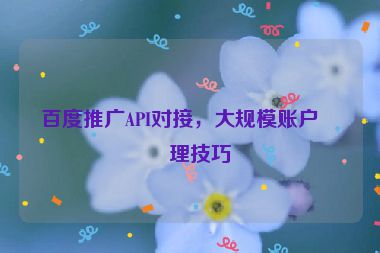 百度推廣API對(duì)接，大規(guī)模賬戶管理技巧