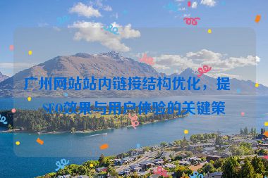 廣州網(wǎng)站站內(nèi)鏈接結(jié)構(gòu)優(yōu)化，提升SEO效果與用戶體驗(yàn)的關(guān)鍵策略