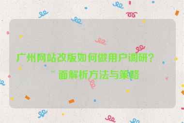 廣州網(wǎng)站改版如何做用戶調(diào)研？全面解析方法與策略