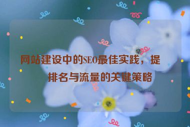 網(wǎng)站建設(shè)中的SEO最佳實(shí)踐，提升排名與流量的關(guān)鍵策略