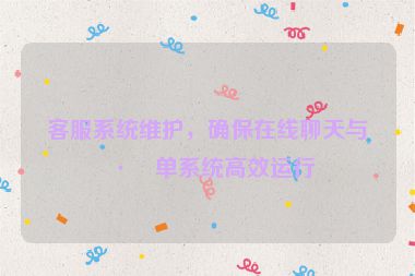 客服系統(tǒng)維護，確保在線聊天與工單系統(tǒng)高效運行