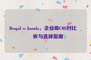 Drupal vs Joomla，企業(yè)級CMS對比分析與選擇指南