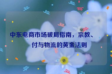中東電商市場破局指南，宗教、支付與物流的黃金法則