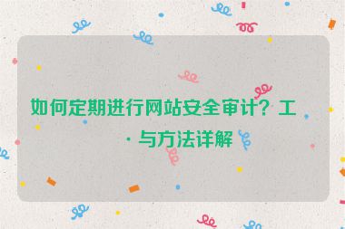 如何定期進行網(wǎng)站安全審計？工具與方法詳解