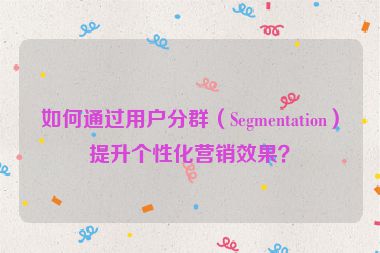 如何通過用戶分群（Segmentation）提升個性化營銷效果？