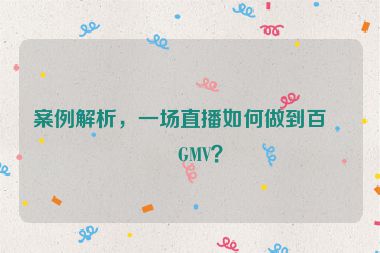 案例解析，一場直播如何做到百萬GMV？