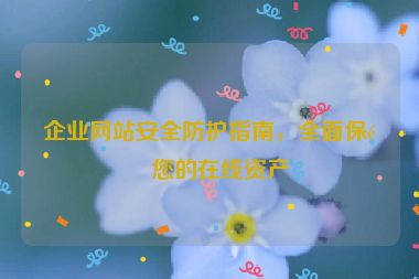 企業(yè)網(wǎng)站安全防護(hù)指南，全面保障您的在線資產(chǎn)