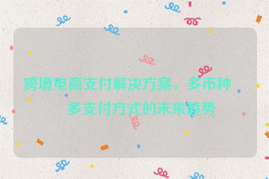 跨境電商支付解決方案，多幣種與多支付方式的未來(lái)趨勢(shì)