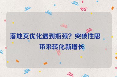 落地頁優(yōu)化遇到瓶頸？突破性思維帶來轉(zhuǎn)化新增長