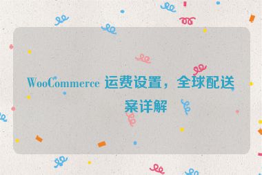 WooCommerce 運費設(shè)置，全球配送方案詳解