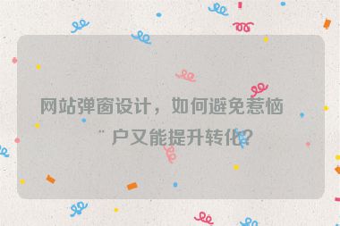 網(wǎng)站彈窗設(shè)計(jì)，如何避免惹惱用戶又能提升轉(zhuǎn)化？