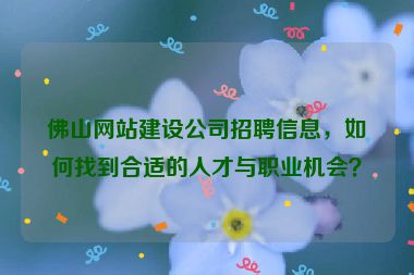 佛山網(wǎng)站建設(shè)公司招聘信息，如何找到合適的人才與職業(yè)機(jī)會(huì)？