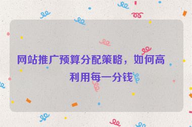 網(wǎng)站推廣預(yù)算分配策略，如何高效利用每一分錢(qián)