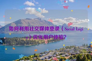如何利用社交媒體登錄（Social Login）優(yōu)化用戶體驗(yàn)？