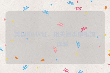 美國FDA認證，相關(guān)品類申報流程詳解