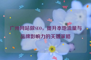 廣州網(wǎng)站做SEO，提升本地流量與品牌影響力的關(guān)鍵策略
