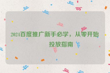 2024百度推廣新手必學(xué)，從零開始的投放指南
