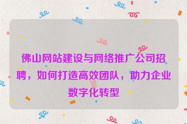 佛山網(wǎng)站建設與網(wǎng)絡推廣公司招聘，如何打造高效團隊，助力企業(yè)數(shù)字化轉型