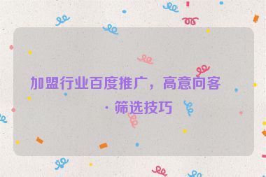 加盟行業(yè)百度推廣，高意向客戶篩選技巧