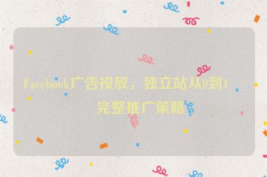 Facebook廣告投放，獨(dú)立站從0到1的完整推廣策略