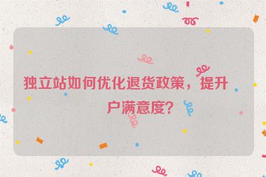 獨(dú)立站如何優(yōu)化退貨政策，提升客戶滿意度？