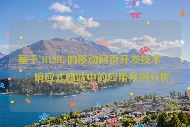 基于 HTML 的移動(dòng)網(wǎng)頁(yè)開(kāi)發(fā)技術(shù)在響應(yīng)式網(wǎng)站中的應(yīng)用案例分析