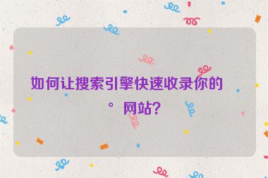 如何讓搜索引擎快速收錄你的新網(wǎng)站？