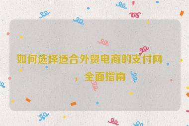 如何選擇適合外貿(mào)電商的支付網(wǎng)關(guān)，全面指南
