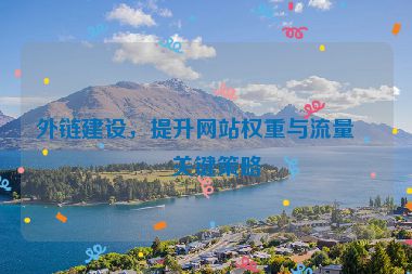 外鏈建設(shè)，提升網(wǎng)站權(quán)重與流量的關(guān)鍵策略