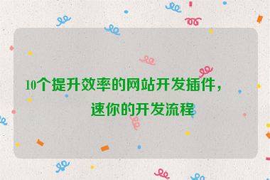 10個提升效率的網(wǎng)站開發(fā)插件，加速你的開發(fā)流程