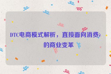 DTC電商模式解析，直接面向消費者的商業(yè)變革