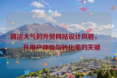 簡(jiǎn)潔大氣的外貿(mào)網(wǎng)站設(shè)計(jì)風(fēng)格，提升用戶(hù)體驗(yàn)與轉(zhuǎn)化率的關(guān)鍵